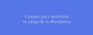 5 pasos para optimizar la carga de tu Wordpress