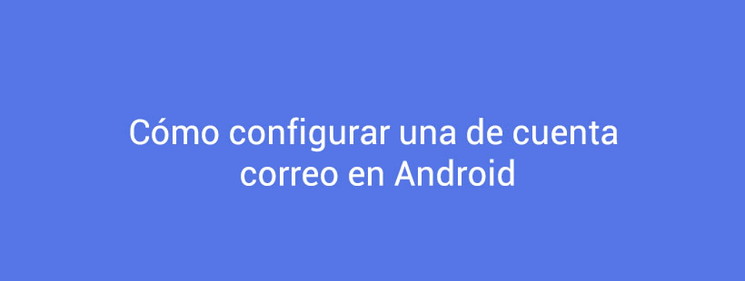 Cómo configurar una cuenta de correo en Android